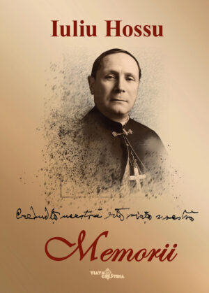 „Credinţa noastră este viaţa noastră” – Memoriile Cardinalului Iuliu Hossu - ediția a 3-a, adnotată și adăugită