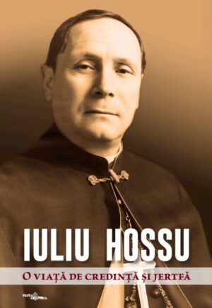 Iuliu Hossu o viață de credință și jertfă