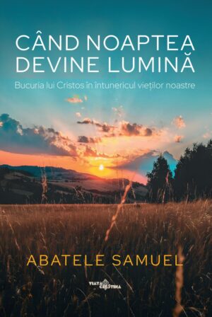 Când noaptea devine lumină. Bucuria lui Cristos în întunericul vieților noastre